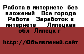 Работа в интернете, без вложений - Все города Работа » Заработок в интернете   . Липецкая обл.,Липецк г.